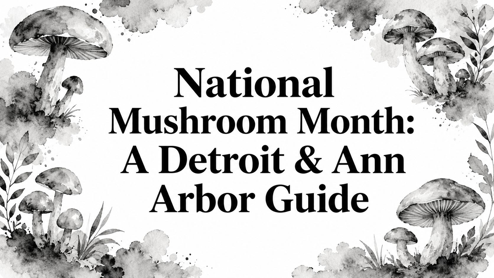 National Mushroom Month: A Detroit & Ann Arbor Guide