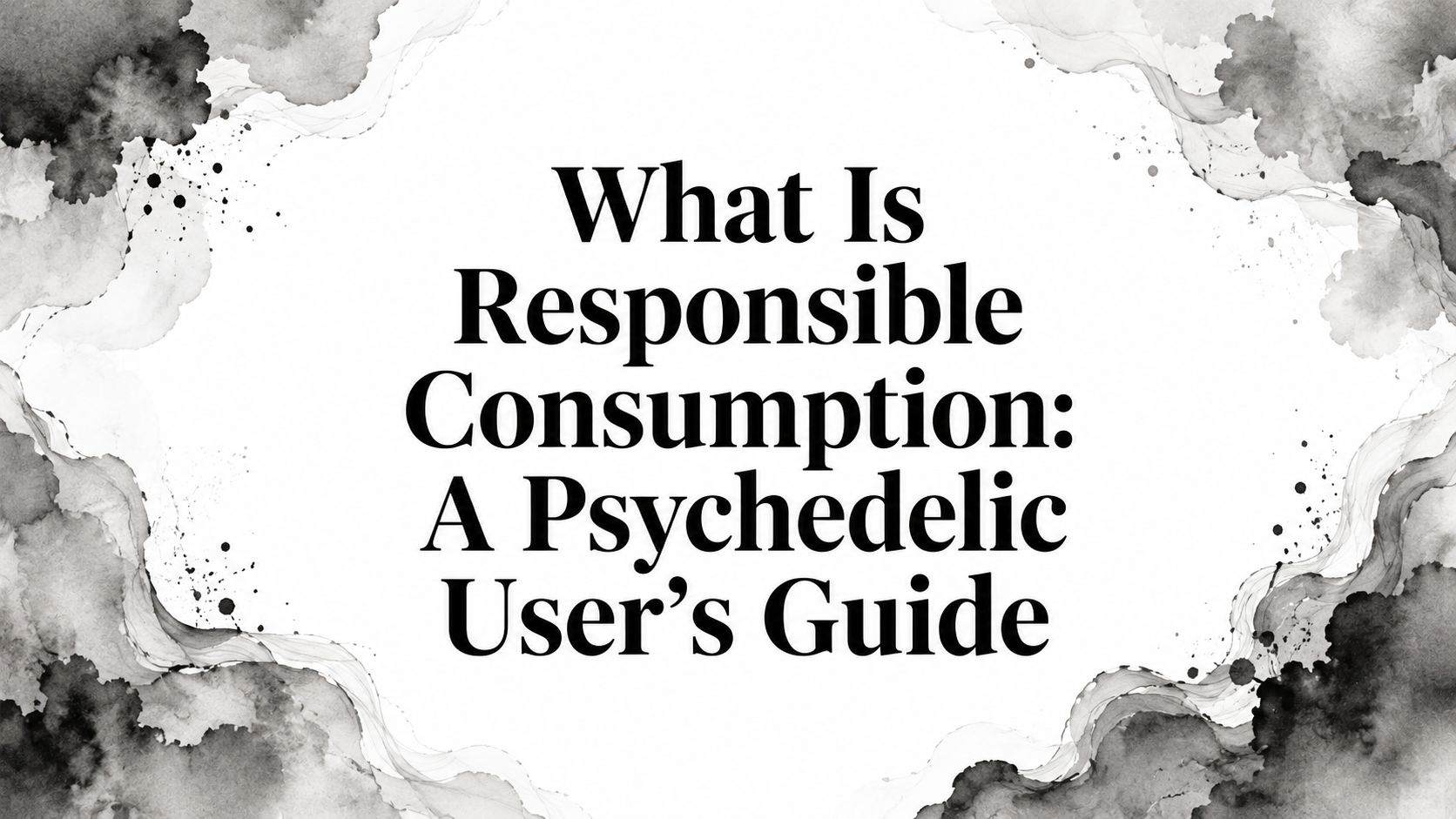 What Is Responsible Consumption: A Psychedelic User’s Guide