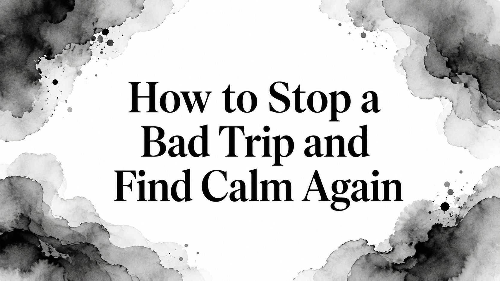How to Stop a Bad Trip and Find Calm Again