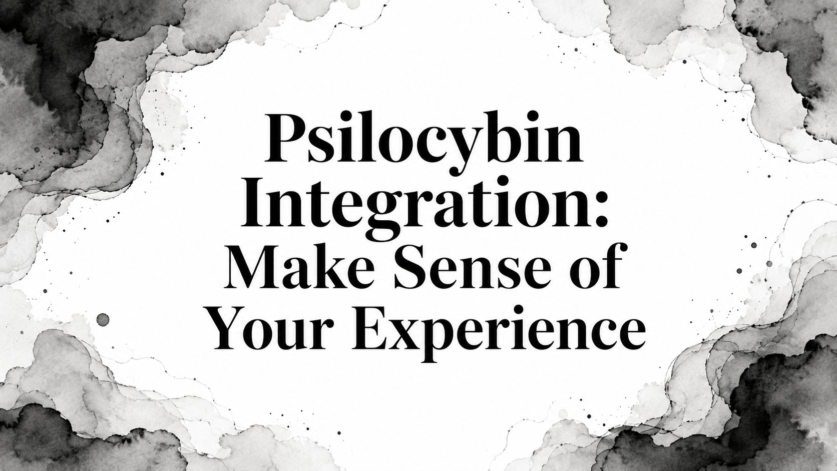 Psilocybin Integration: Make Sense of Your Experience