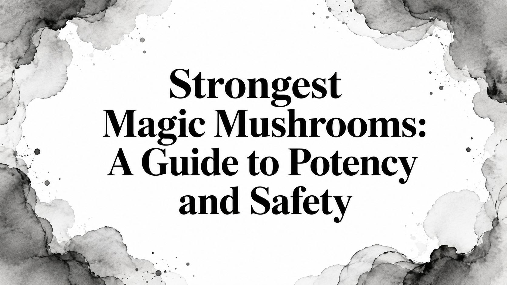 Strongest Magic Mushrooms: A Guide to Potency and Safety