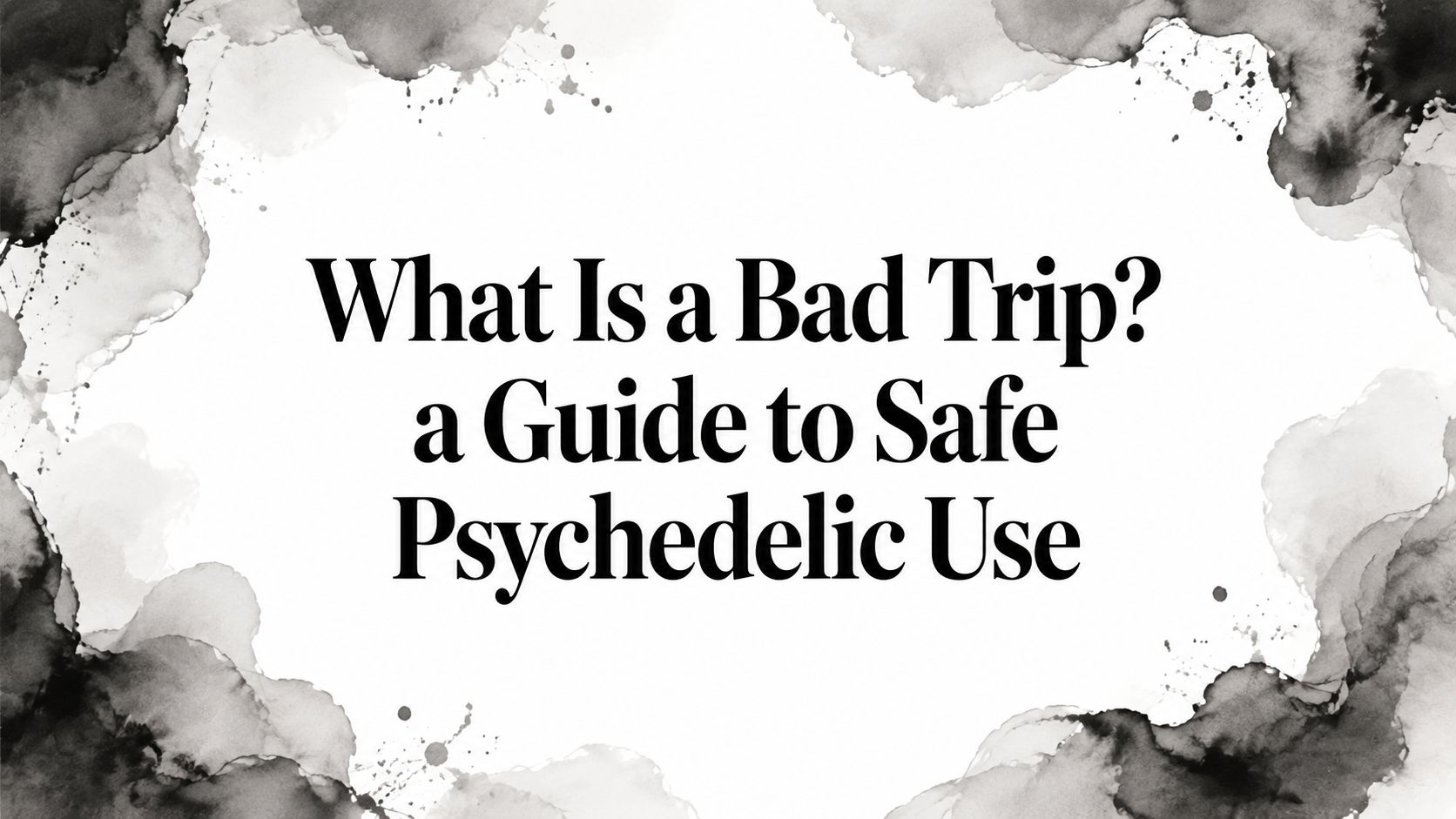 What Is a Bad Trip? a Guide to Safe Psychedelic Use