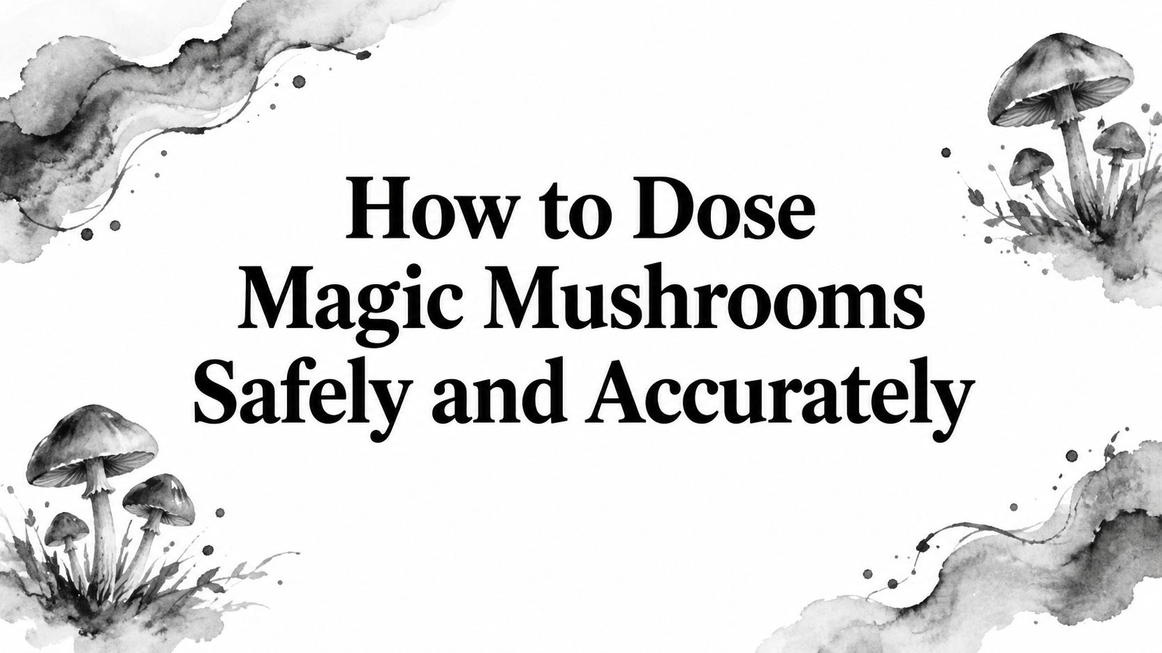 How to Dose Magic Mushrooms Safely and Accurately
