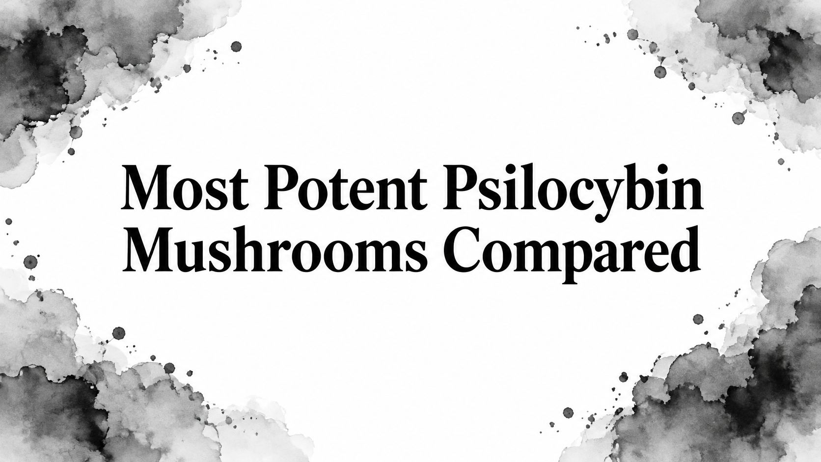 Most Potent Psilocybin Mushrooms Compared